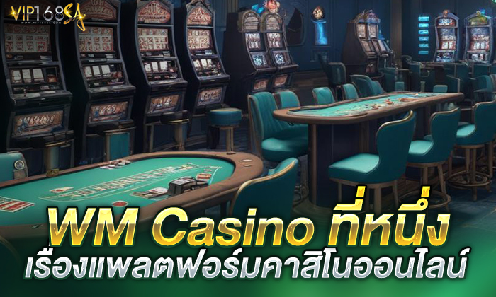 WM Casino ที่หนึ่งเรื่องแพลตฟอร์มคาสิโนออนไลน์