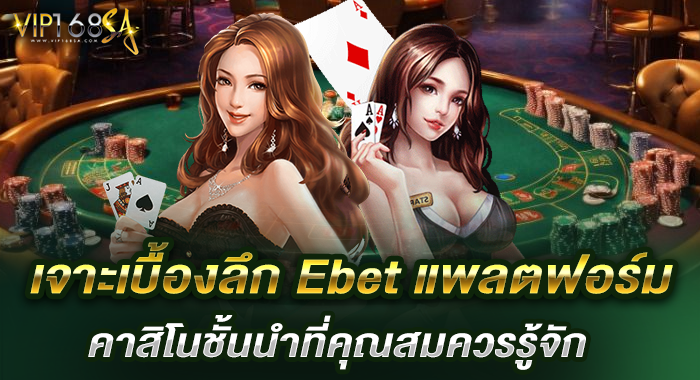 เจาะเบื้องลึก Ebet แพลตฟอร์มคาสิโนชั้นนำที่คุณสมควรรู้จัก
