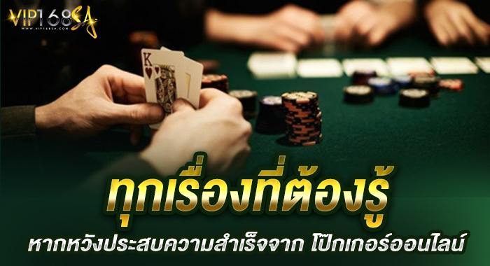 ทุกเรื่องที่ต้องรู้ หากหวังประสบความสำเร็จจาก โป๊กเกอร์ออนไลน์