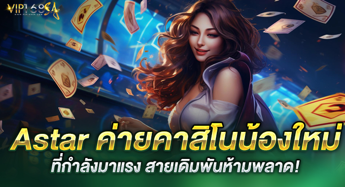 Astar ค่ายคาสิโนน้องใหม่ที่กำลังมาแรง สายเดิมพันห้ามพลาด!