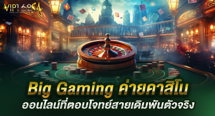 Big Gaming ค่ายคาสิโนออนไลน์ที่ตอบโจทย์สายเดิมพันตัวจริง