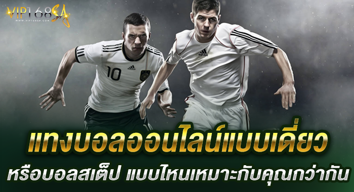 แทงบอลออนไลน์แบบเดี่ยวหรือบอลสเต็ป แบบไหนเหมาะกับคุณกว่ากัน