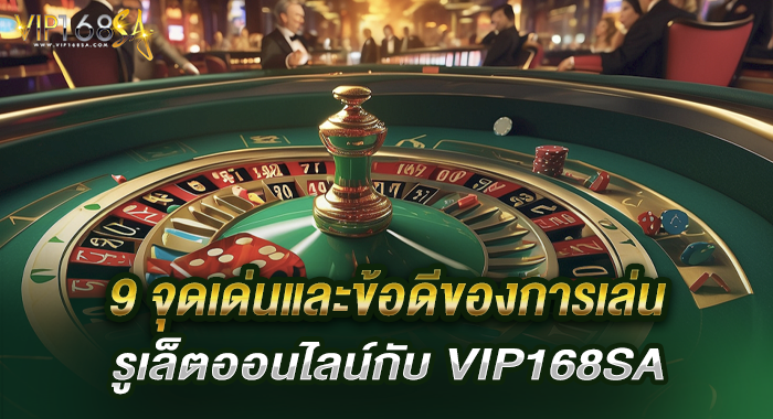 9 จุดเด่นและข้อดีของการเล่นรูเล็ตกับ VIP168SA