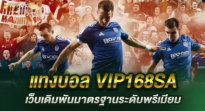 แทงบอล VIP168SA เว็บเดิมพันมาตรฐานระดับพรีเมียม