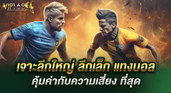 เจาะลีกใหญ่ ลีกเล็ก แทงบอล คุ้มค่ากับความเสี่ยง ที่สุด